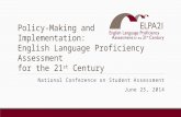 Policy-Making and Implementation: English Language Proficiency Assessment for the 21 st Century National Conference on Student Assessment June 25, 2014.