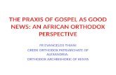 THE PRAXIS OF GOSPEL AS GOOD NEWS: AN AFRICAN ORTHODOX PERSPECTIVE FR EVANGELOS THIANI GREEK ORTHODOX PATRIARCHATE OF ALEXANDRIA: ORTHODOX ARCHBISHORIC.
