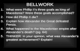 BELLWORK 1.What were Phillip II’s three goals as king of Macedonia? Were these goals accomplished? 2.How did Phillip II die? 3.Explain how Alexander the.