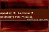 Semester 2: Lecture 2 Quantitative Data Analysis Prepared by: Dr. Lloyd Waller ©