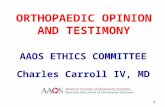 ORTHOPAEDIC OPINION AND TESTIMONY AAOS ETHICS COMMITTEE Charles Carroll IV, MD 1.