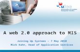 A web 2.0 approach to MIS Joining Up Systems – 7 May 2010 Mick Kahn, Head of Application Services.