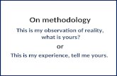 On methodology This is my observation of reality, what is yours? or This is my experience, tell me yours.