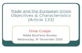Trade and the European Union Objectives & Characteristics [Article 133] Omar Cutajar Malta Business Bureau Wednesday, 9 th November 2005.