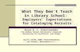 What They Don't Teach in Library School: Employers’ Expectations for Cataloging Recruits Brian E. C. Schottlaender The Audrey Geisel University Librarian.