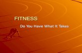 FITNESS Do You Have What It Takes. Components of Fitness  Cardiovascular Endurance Exercising the heart and lungs  Flexibility Joint health  Muscle.