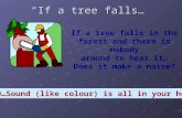 “If a tree falls…” If a tree falls in the forest and there is nobody around to hear it… Does it make a noise? NO…Sound (like colour) is all in your head!