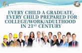 E VERY CHILD A GRADUATE, EVERY CHILD PREPARED FOR COLLEGE / WORK / ADULTHOOD IN 21 ST C ENTURY