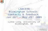 LA@CERN Birmingham Schools contacts & feedback Jan 26 th – May 28 th 2009 Lynne Long, University of Birmingham, UK.