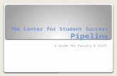 The Center for Student Success Pipelin e A Guide for Faculty & Staff.