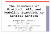 The Relevance of Protocol, API, and Modeling Standards to Control Centers Ralph Mackiewicz SISCO, Inc. 2004 EMS Users Group Conference 14 September, 2004.