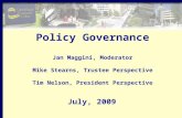Policy Governance Jan Maggini, Moderator Mike Stearns, Trustee Perspective Tim Nelson, President Perspective July, 2009.