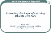 Extending the Scope of Learning Objects with XML Bill Tait COLMSCT Associate Teaching Fellow The Open University ALT-C Conference Sep 2007.