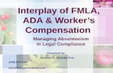 Interplay of FMLA, ADA & Worker’s Compensation Managing Absenteeism in Legal Compliance Presented by: Jacqulyn G. Schulte, Esq. (248) 974-5340jschulte@jgschultelaw.com.