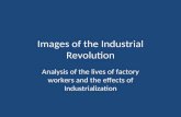 Images of the Industrial Revolution Analysis of the lives of factory workers and the effects of Industrialization.