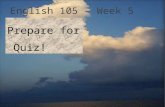English 105 – Week 5 Prepare for Quiz!. Quiz– Week 5 1.Download quiz from the website.  English+105 View the PowerPoint.