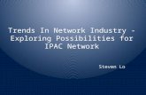 Trends In Network Industry - Exploring Possibilities for IPAC Network Steven Lo.