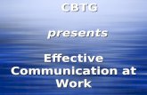 CBTG CBTG presents presents Effective Communication at Work.