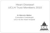 Heart Disease! UCLH Trust Members 2010 Dr Malcolm Walker Consultant Cardiologist UCLH & the Heart Hospital.