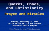 Quarks, Chaos, and Christianity Prayer and Miracles Sunday, February 3, 2008 10 to 10:50 am, in the Parlor Presenter: David Monyak.