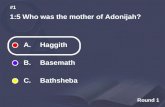 Round 1 1:5 Who was the mother of Adonijah? #1 A. Haggith B. Basemath C. Bathsheba.