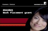 Careers Centre ERASMUS Work Placement grant. Careers Centre What is Erasmus?  European Commission scheme to increase mobility of Higher Education Students.