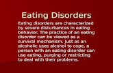 Eating Disorders Eating disorders are characterized by severe disturbances in eating behavior. The practice of an eating disorder can be viewed as a survival.