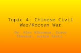 Topic 4: Chinese Civil War/Korean War By: Alex Albanese, Grace Cheviot, Justin Sisti.