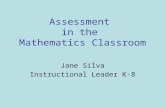 Assessment in the Mathematics Classroom Jane Silva Instructional Leader K-8.