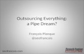 Outsourcing Everything: a Pipe Dream? François Planque @seofrancois seofrancois.com.