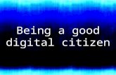 Being a good digital citizen. What Is Being A Digital Citizen All About? Digital Citizenship is using the internet to communicate, connect, comment, and.