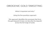 OROGENIC GOLD TARGETING What is important and why? Using the five questions approach This approach identifies the processes that form the gold deposit.