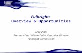 Fulbright: Overview & Opportunities May 2008 Presented by Colleen Dube, Executive Director Fulbright Commission.