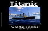 Titanic â€œA Social Disasterâ€‌ Eric Chronister. Construction of the â€œUnsinkableâ€‌ Construction of the Titanic began on March 31, 1909 and it was complete