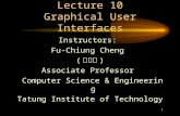 1 Lecture 10 Graphical User Interfaces Instructors: Fu-Chiung Cheng ( 鄭福炯 ) Associate Professor Computer Science & Engineering Tatung Institute of Technology.