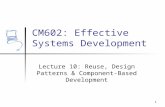 1 CM602: Effective Systems Development Lecture 10: Reuse, Design Patterns & Component-Based Development.
