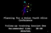 Planning for a Union Youth Alive Conference Follow-up training Session One Recommended time: 30-60 minutes Youth Alive Training1.