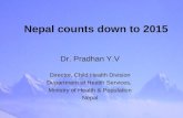 Nepal counts down to 2015 Dr. Pradhan Y.V Director, Child Health Division Department of Health Services, Ministry of Health & Population Nepal.