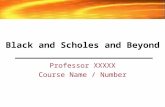 Black and Scholes and Beyond Professor XXXXX Course Name / Number.
