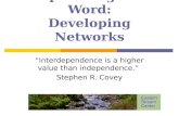 Spreading the Word: Developing Networks “Interdependence is a higher value than independence.” Stephen R. Covey.