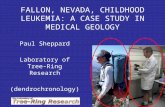 FALLON, NEVADA, CHILDHOOD LEUKEMIA: A CASE STUDY IN MEDICAL GEOLOGY Paul Sheppard Laboratory of Tree-Ring Research (dendrochronology)
