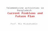 Telemedicine activities in Bangladesh Current Problems and Future Plan Prof. Mir Misbahuddin.