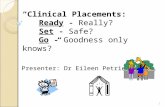 “Clinical Placements: Ready - Really? Set - Safe? Go - Goodness only knows?” Presenter: Dr Eileen Petrie 1.