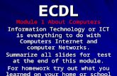 ECDL Module 1 About Computers Information Technology or ICT is everything to do with Computers Internet and computer Networks. Summarize all slides for.