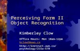 Perceiving Form II Object Recognition Kimberley Clow Office Hours: Mon 10am-12pm kclow2@uwo.ca .
