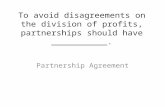 To avoid disagreements on the division of profits, partnerships should have ___________. Partnership Agreement.