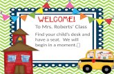 To Mrs. Roberts’ Class Find your child’s desk and have a seat. We will begin in a moment.