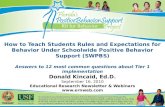 How to Teach Students Rules and Expectations for Behavior Under Schoolwide Positive Behavior Support (SWPBS) Answers to 12 most common questions about.