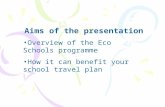 Aims of the presentation Overview of the Eco Schools programme How it can benefit your school travel plan.