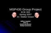 MSP430 Group Project ECE 300 Spring 2007 Dr. Walter Green Jeffrey Logsdon John Ly Daniel Henderson Nataly Sumarriva.